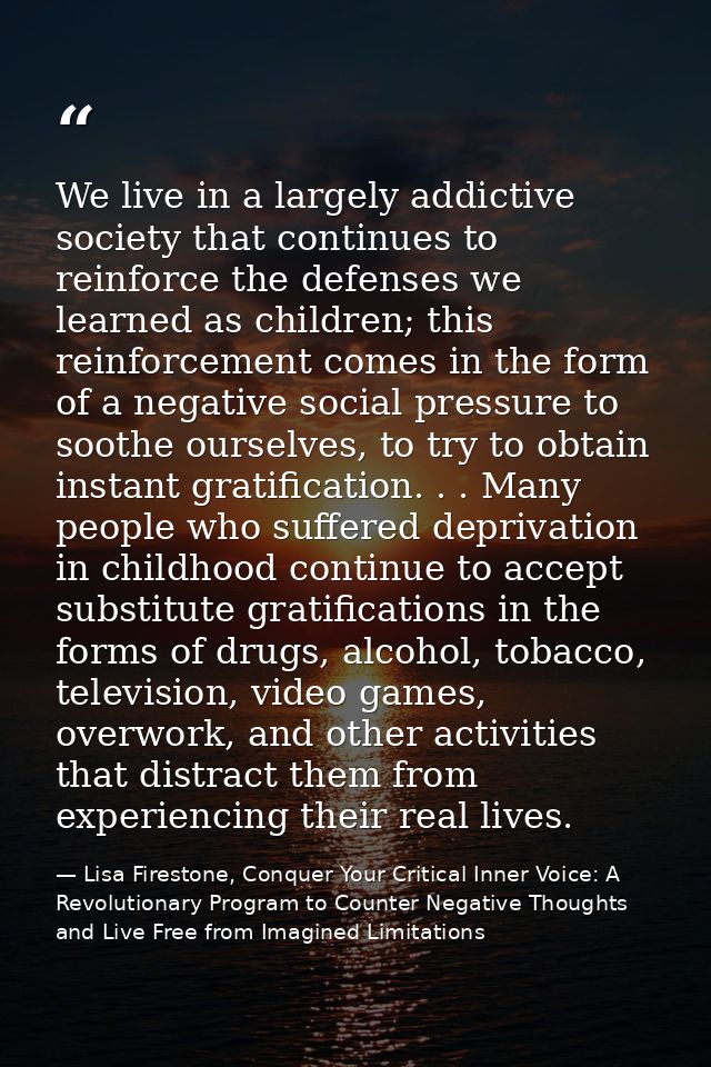 We live in a largely addictive society that continues to reinforce the defenses we learned as children; this reinforceme — Lisa Firestone, Conquer Your Critical Inner Voice: A Revolutionary Program to Counter Negative Thoughts and Live Free from Imagined Limitations