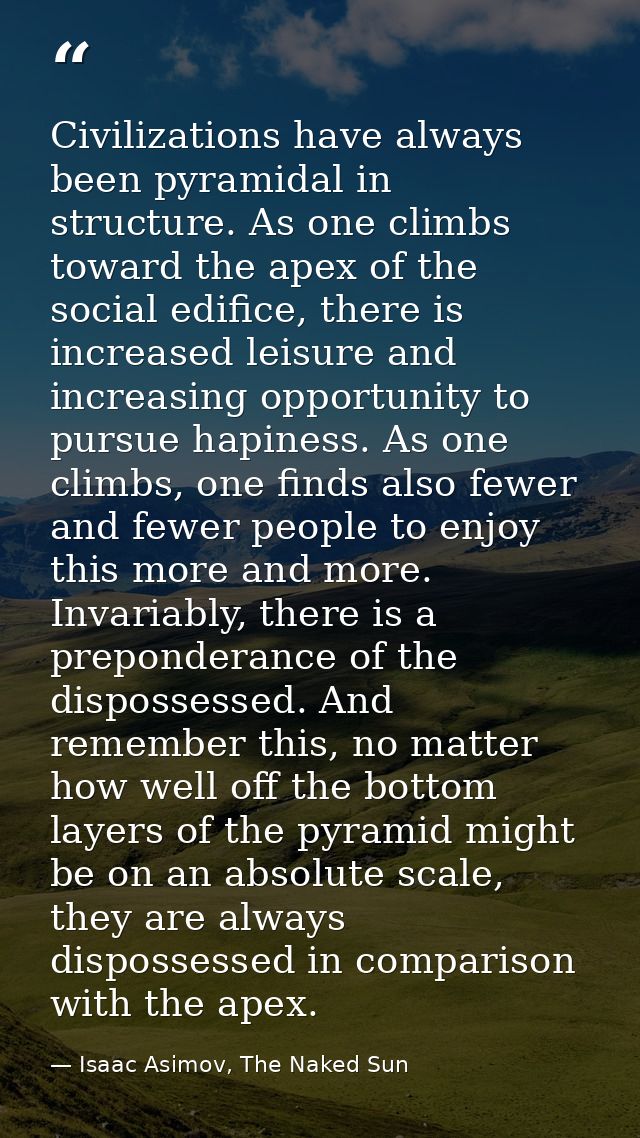 Civilizations have always been pyramidal in structure. As one climbs toward the apex of the social edifice, there is inc — Isaac Asimov, The Naked Sun