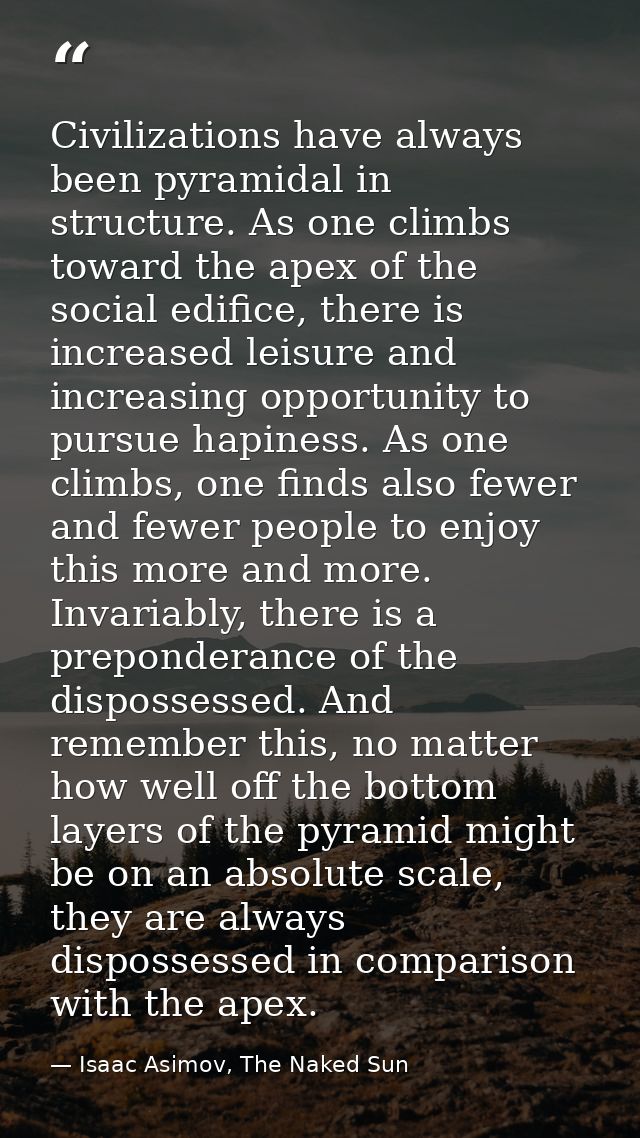 Civilizations have always been pyramidal in structure. As one climbs toward the apex of the social edifice, there is inc — Isaac Asimov, The Naked Sun