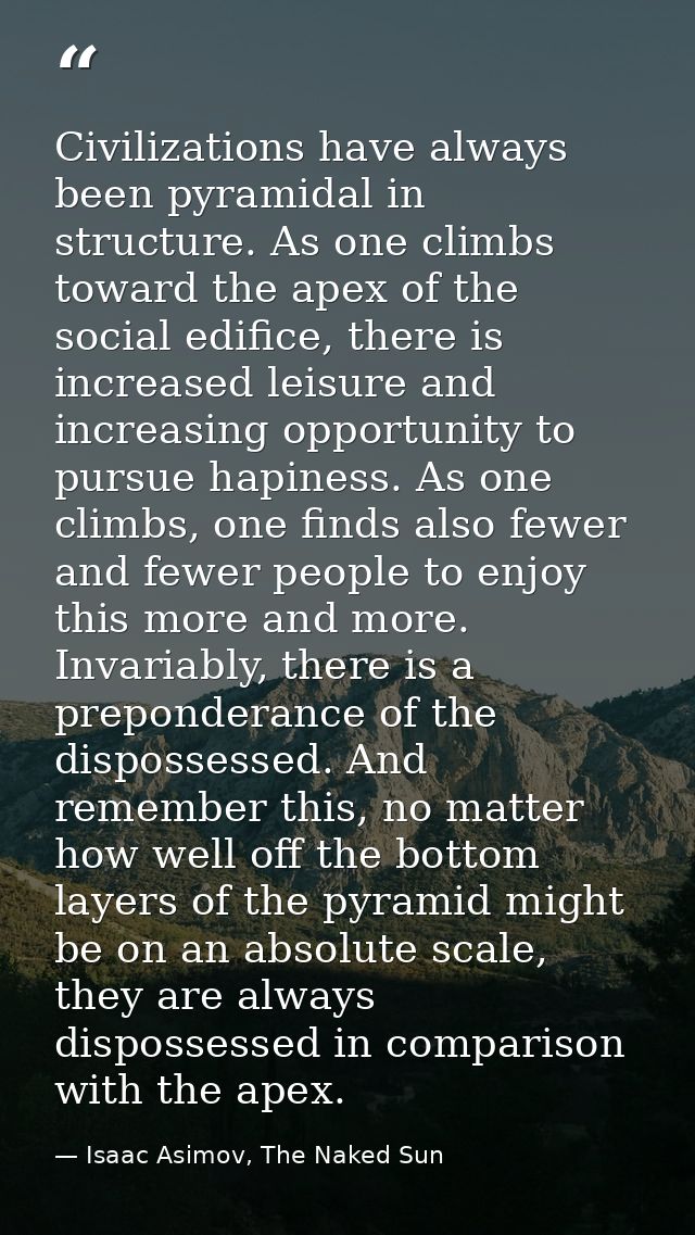 Civilizations have always been pyramidal in structure. As one climbs toward the apex of the social edifice, there is inc — Isaac Asimov, The Naked Sun