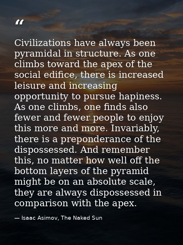 Civilizations have always been pyramidal in structure. As one climbs toward the apex of the social edifice, there is inc — Isaac Asimov, The Naked Sun