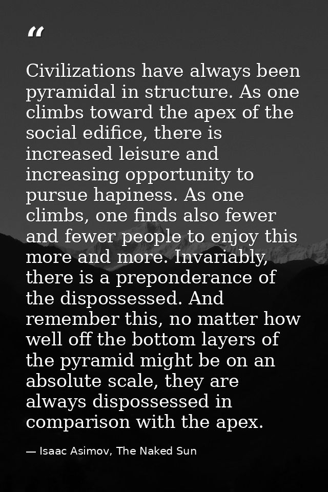 Civilizations have always been pyramidal in structure. As one climbs toward the apex of the social edifice, there is inc — Isaac Asimov, The Naked Sun