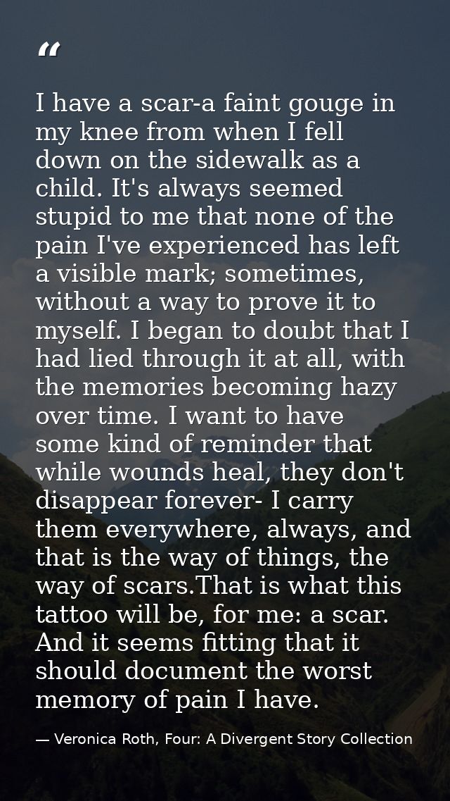 I have a scar-a faint gouge in my knee from when I fell down on the sidewalk as a child. It's always seemed stupid to me — Veronica Roth, Four: A Divergent Story Collection