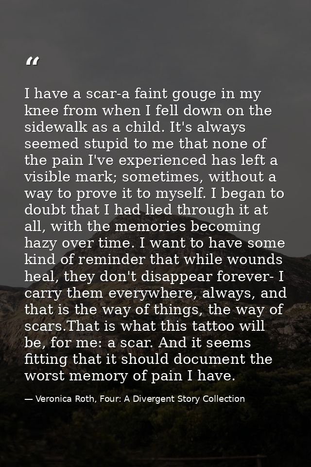 I have a scar-a faint gouge in my knee from when I fell down on the sidewalk as a child. It's always seemed stupid to me — Veronica Roth, Four: A Divergent Story Collection