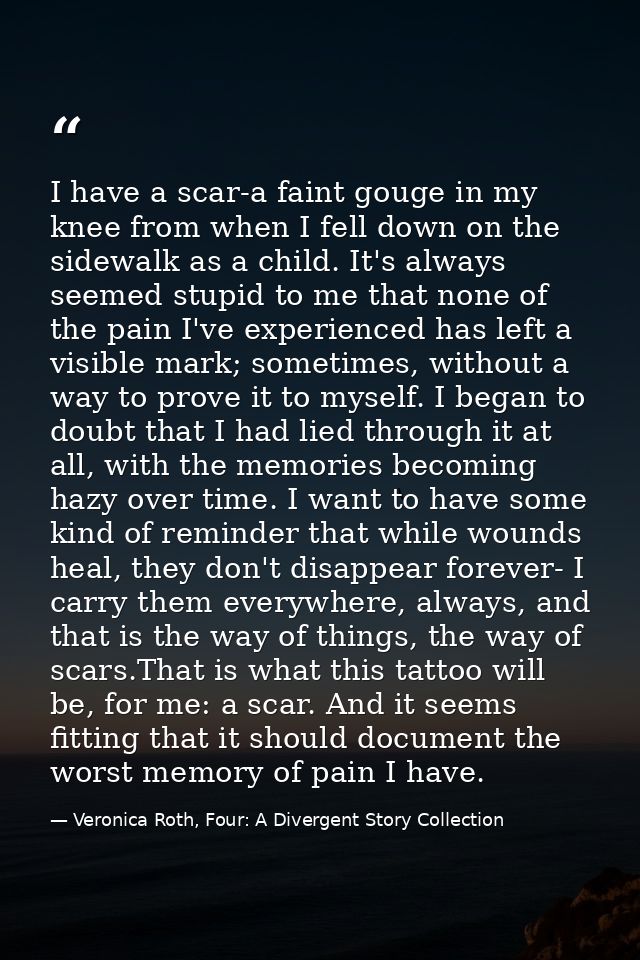 I have a scar-a faint gouge in my knee from when I fell down on the sidewalk as a child. It's always seemed stupid to me — Veronica Roth, Four: A Divergent Story Collection