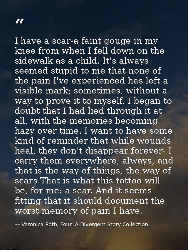 I have a scar-a faint gouge in my knee from when I fell down on the sidewalk as a child. It's always seemed stupid to me — Veronica Roth, Four: A Divergent Story Collection