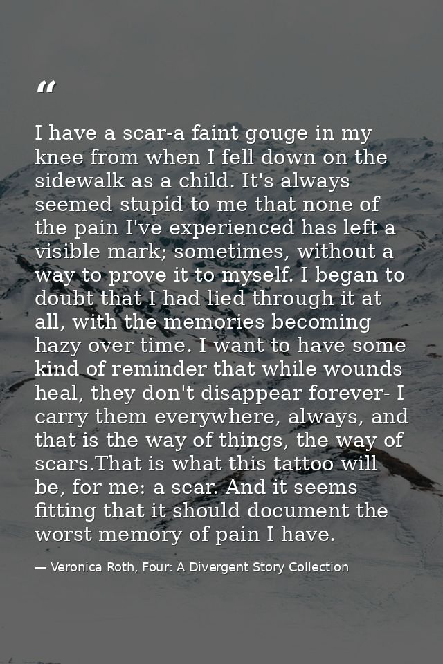 I have a scar-a faint gouge in my knee from when I fell down on the sidewalk as a child. It's always seemed stupid to me — Veronica Roth, Four: A Divergent Story Collection