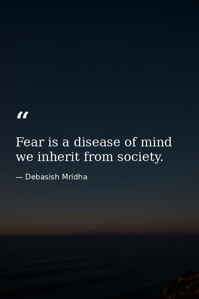 Fear is a disease of mind we inherit from society. — Debasish Mridha