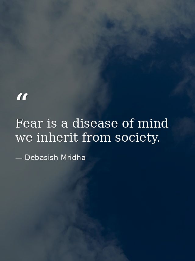Fear is a disease of mind we inherit from society. — Debasish Mridha