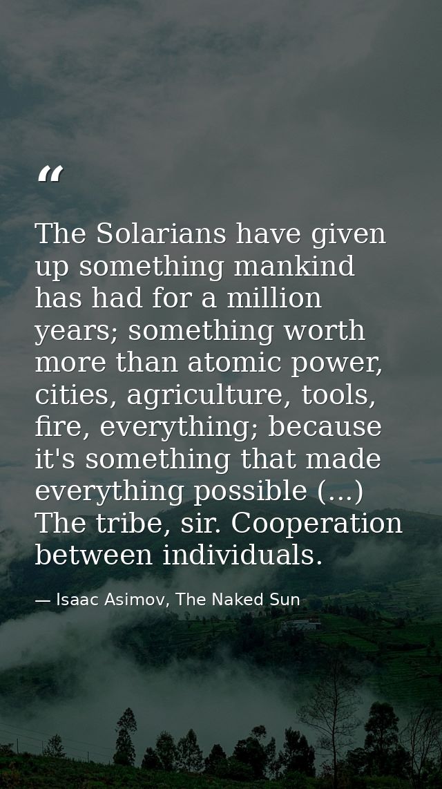 The Solarians have given up something mankind has had for a million years; something worth more than atomic power, citie — Isaac Asimov, The Naked Sun