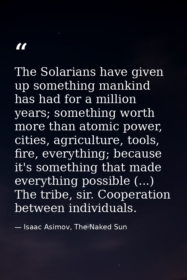 The Solarians have given up something mankind has had for a million years; something worth more than atomic power, citie — Isaac Asimov, The Naked Sun