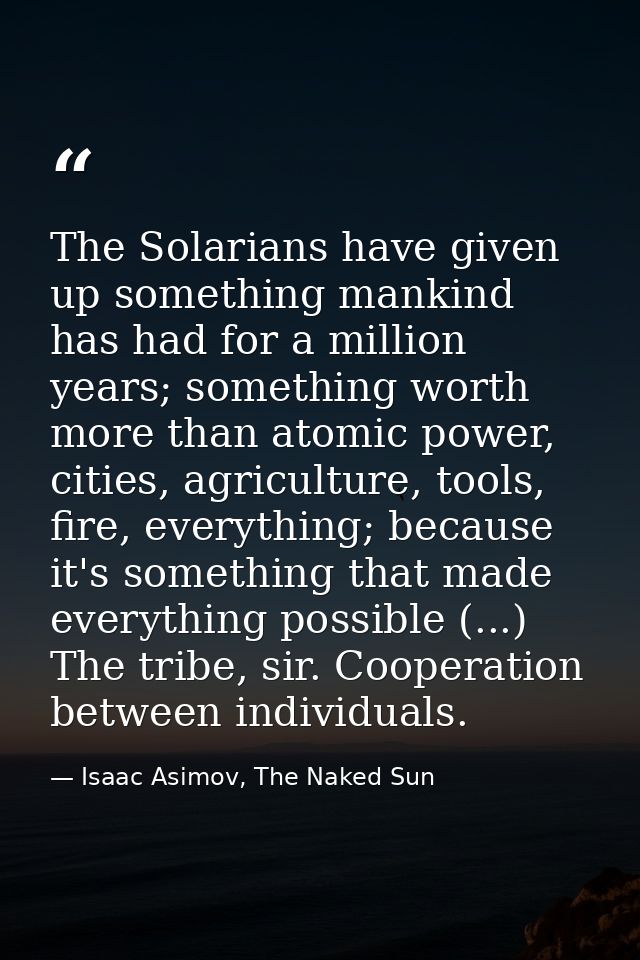 The Solarians have given up something mankind has had for a million years; something worth more than atomic power, citie — Isaac Asimov, The Naked Sun