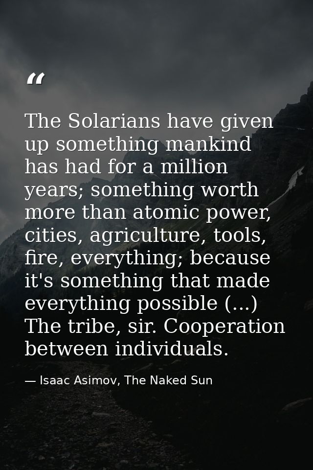 The Solarians have given up something mankind has had for a million years; something worth more than atomic power, citie — Isaac Asimov, The Naked Sun