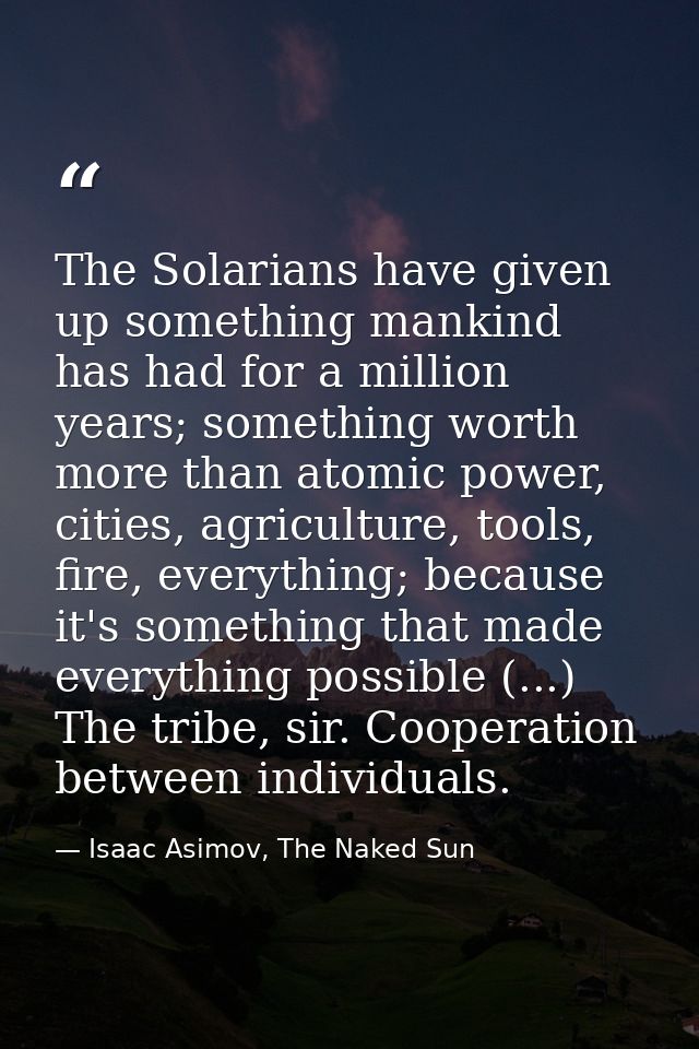 The Solarians have given up something mankind has had for a million years; something worth more than atomic power, citie — Isaac Asimov, The Naked Sun