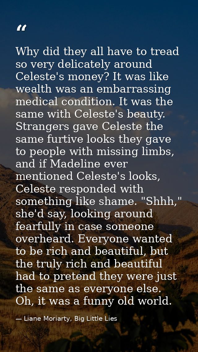 Why did they all have to tread so very delicately around Celeste's money? It was like wealth was an embarrassing medical — Liane Moriarty, Big Little Lies