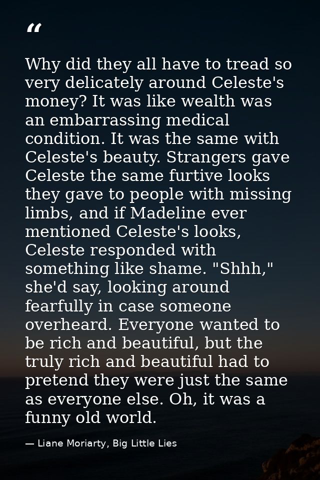 Why did they all have to tread so very delicately around Celeste's money? It was like wealth was an embarrassing medical — Liane Moriarty, Big Little Lies