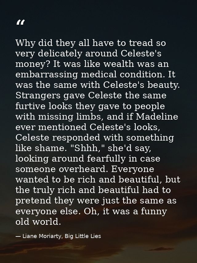 Why did they all have to tread so very delicately around Celeste's money? It was like wealth was an embarrassing medical — Liane Moriarty, Big Little Lies