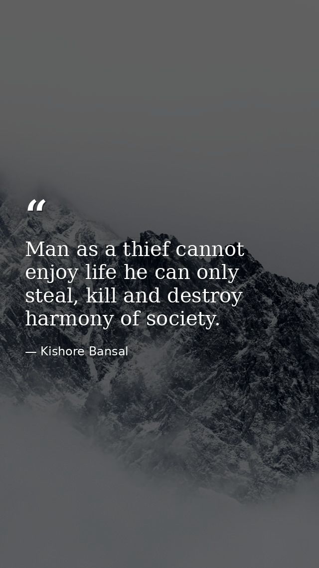 Man as a thief cannot enjoy life he can only steal, kill and destroy harmony of society. — Kishore Bansal