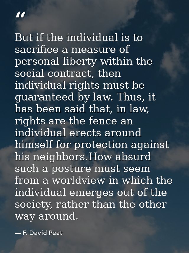 But if the individual is to sacrifice a measure of personal liberty within the social contract, then individual rights m — F. David Peat