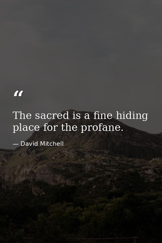 The sacred is a fine hiding place for the profane. — David Mitchell