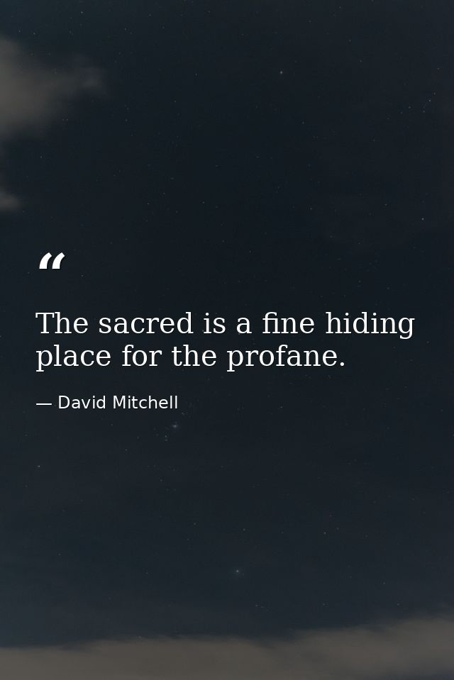 The sacred is a fine hiding place for the profane. — David Mitchell