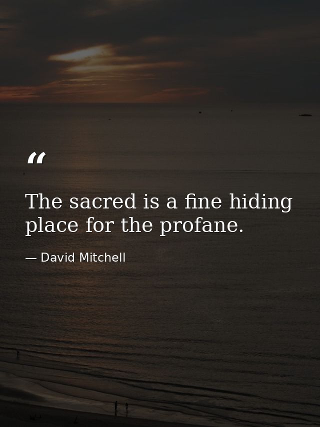 The sacred is a fine hiding place for the profane. — David Mitchell