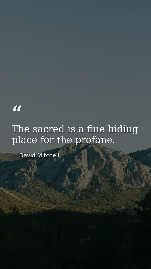 The sacred is a fine hiding place for the profane. — David Mitchell