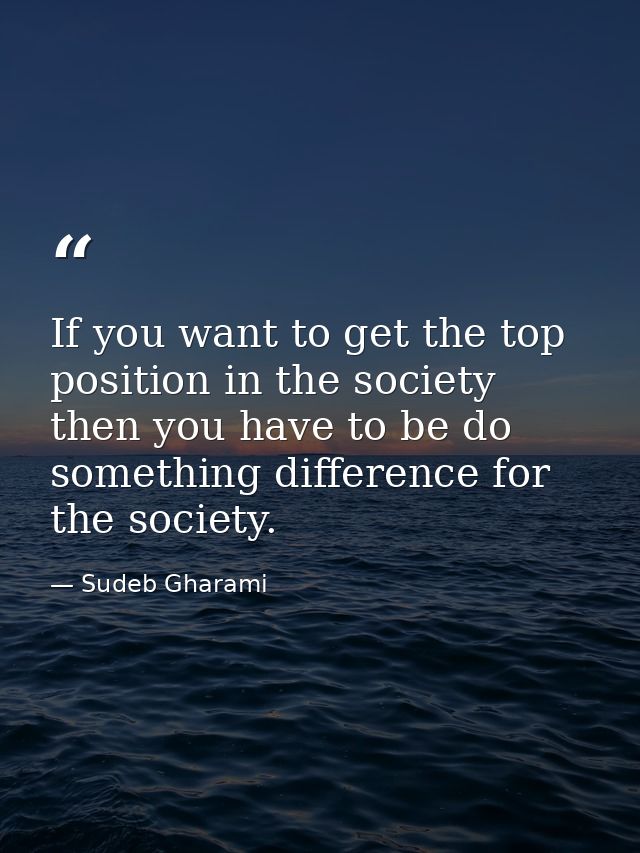If you want to get the top position in the society then you have to be do something difference for the society. — Sudeb Gharami