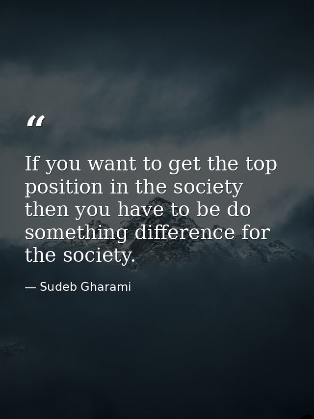 If you want to get the top position in the society then you have to be do something difference for the society. — Sudeb Gharami