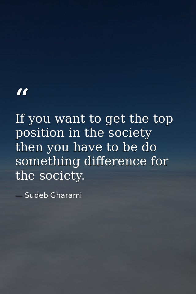 If you want to get the top position in the society then you have to be do something difference for the society. — Sudeb Gharami