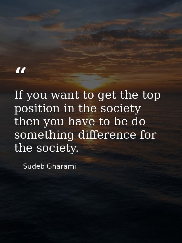 If you want to get the top position in the society then you have to be do something difference for the society. — Sudeb Gharami