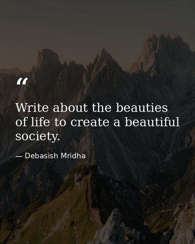 Write about the beauties of life to create a beautiful society. — Debasish Mridha