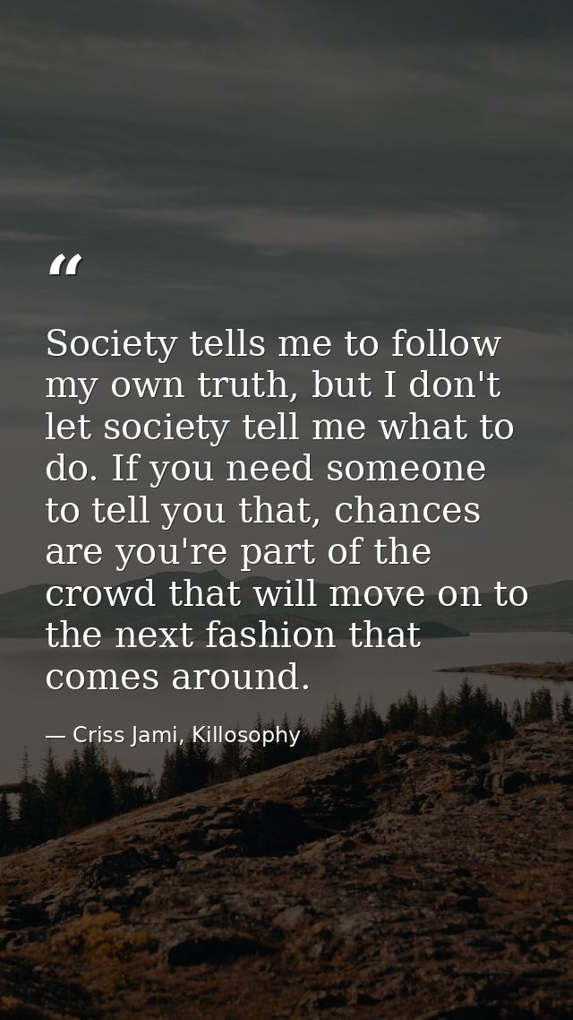 Society tells me to follow my own truth, but I don't let society tell me what to do. If you need someone to tell you tha — Criss Jami, Killosophy