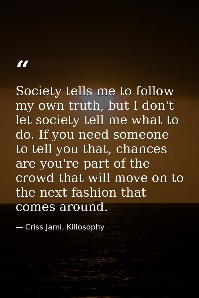 Society tells me to follow my own truth, but I don't let society tell me what to do. If you need someone to tell you tha — Criss Jami, Killosophy