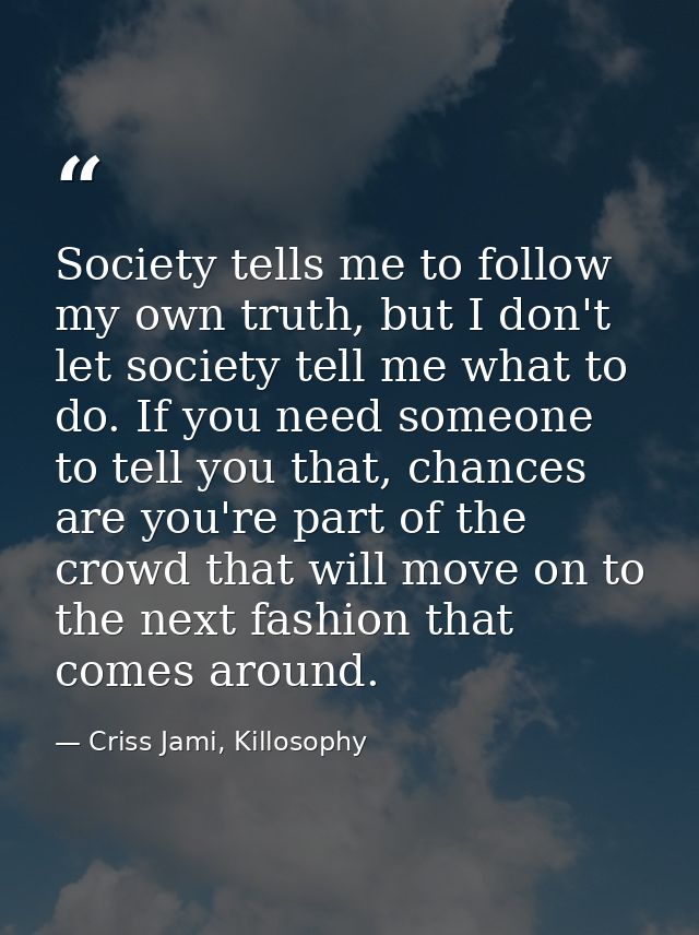 Society tells me to follow my own truth, but I don't let society tell me what to do. If you need someone to tell you tha — Criss Jami, Killosophy
