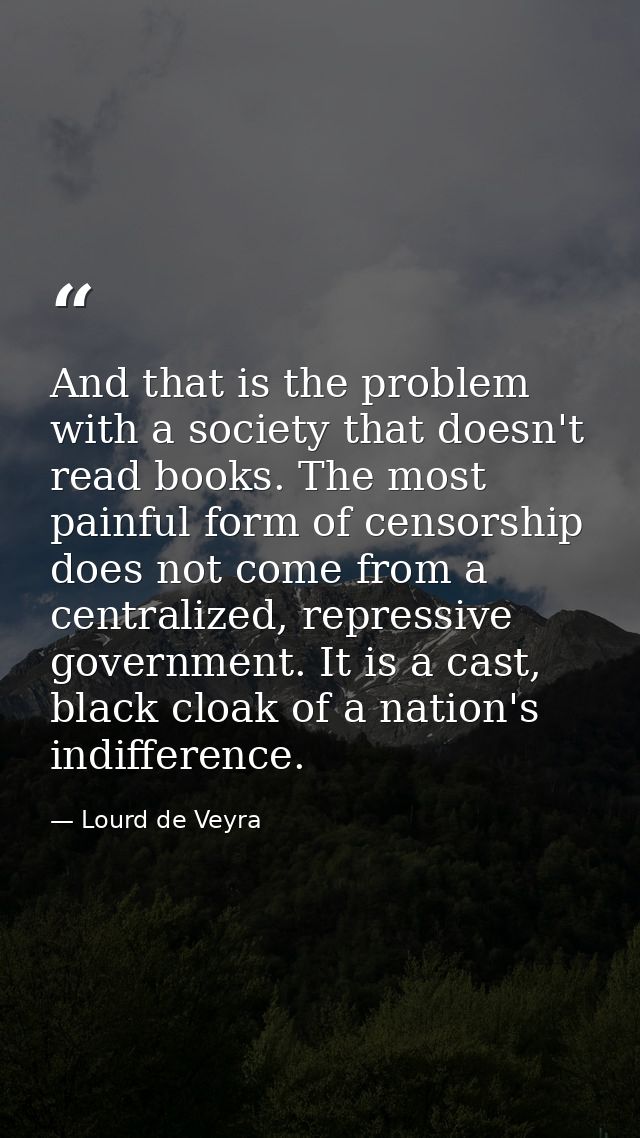 And that is the problem with a society that doesn't read books. The most painful form of censorship does not come from a — Lourd de Veyra