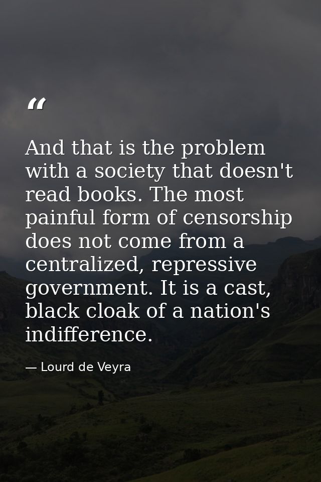 And that is the problem with a society that doesn't read books. The most painful form of censorship does not come from a — Lourd de Veyra