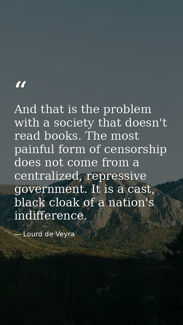 And that is the problem with a society that doesn't read books. The most painful form of censorship does not come from a — Lourd de Veyra
