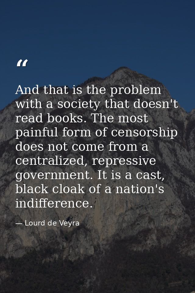 And that is the problem with a society that doesn't read books. The most painful form of censorship does not come from a — Lourd de Veyra
