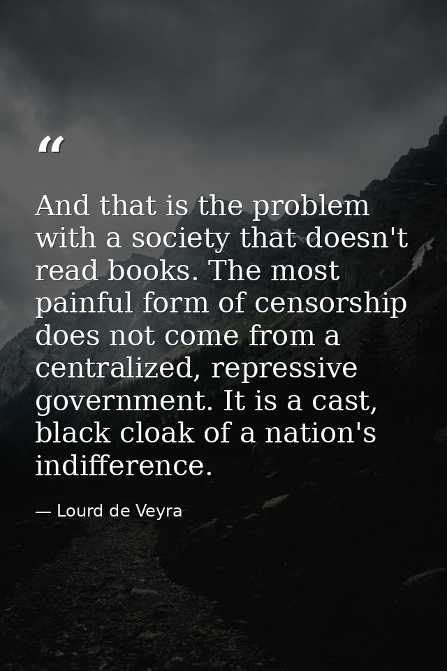 And that is the problem with a society that doesn't read books. The most painful form of censorship does not come from a — Lourd de Veyra