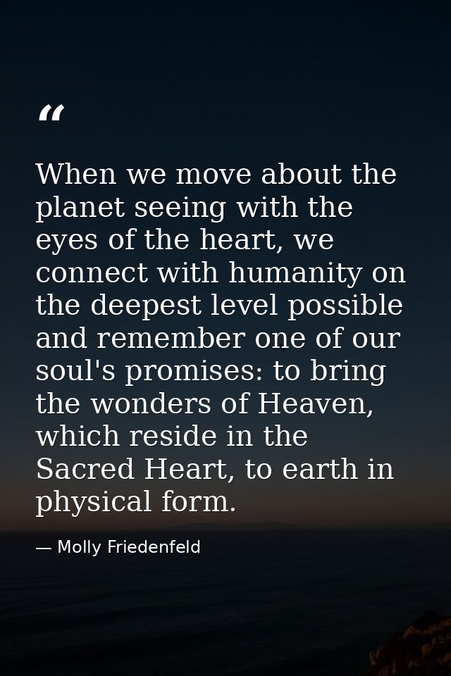 When we move about the planet seeing with the eyes of the heart, we connect with humanity on the deepest level possible  — Molly Friedenfeld