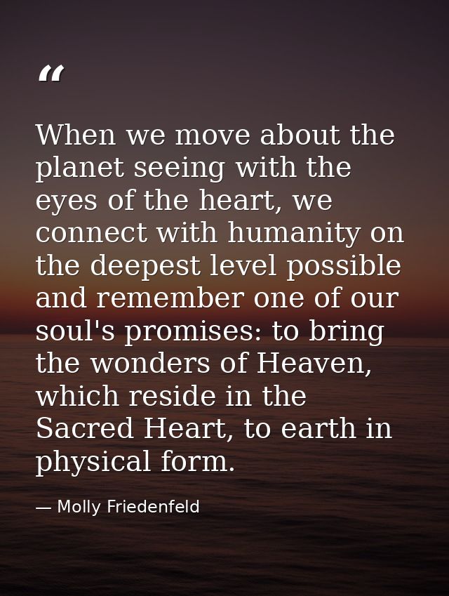 When we move about the planet seeing with the eyes of the heart, we connect with humanity on the deepest level possible  — Molly Friedenfeld