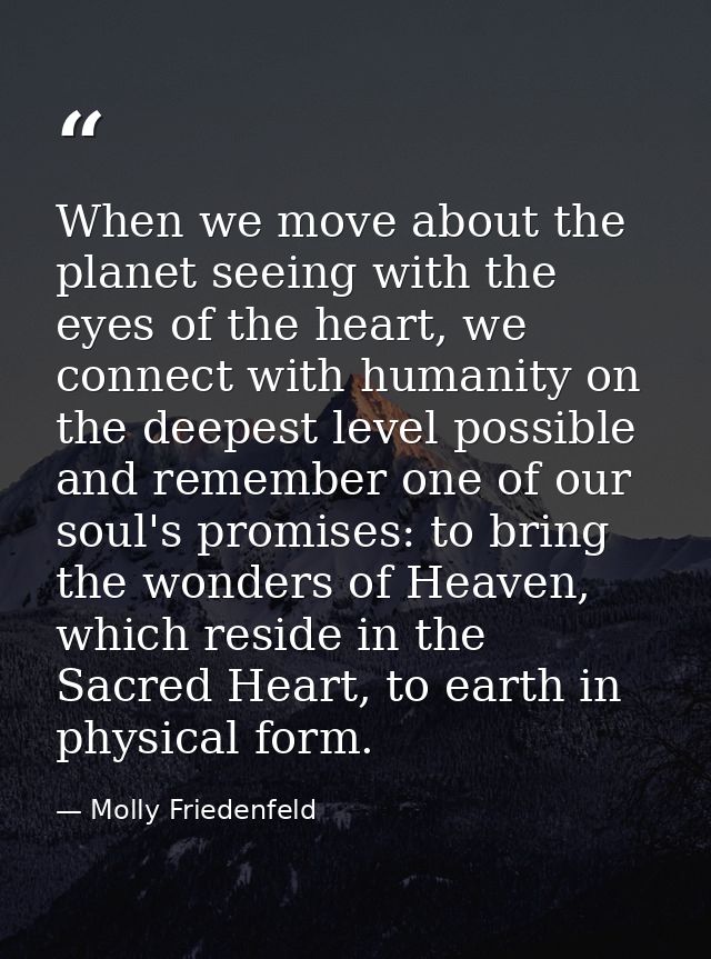 When we move about the planet seeing with the eyes of the heart, we connect with humanity on the deepest level possible  — Molly Friedenfeld