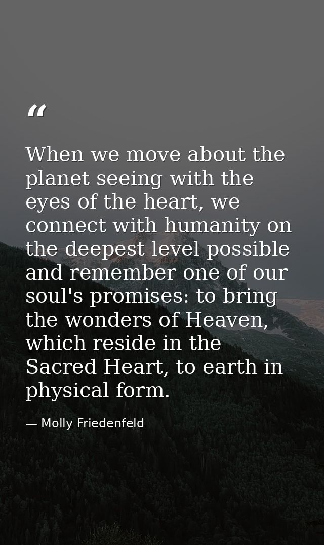 When we move about the planet seeing with the eyes of the heart, we connect with humanity on the deepest level possible  — Molly Friedenfeld