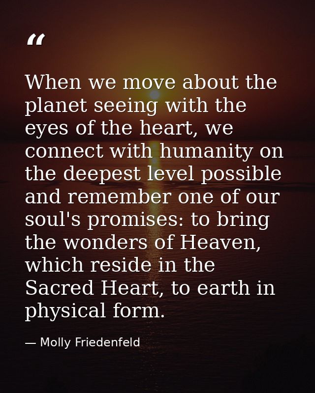 When we move about the planet seeing with the eyes of the heart, we connect with humanity on the deepest level possible  — Molly Friedenfeld