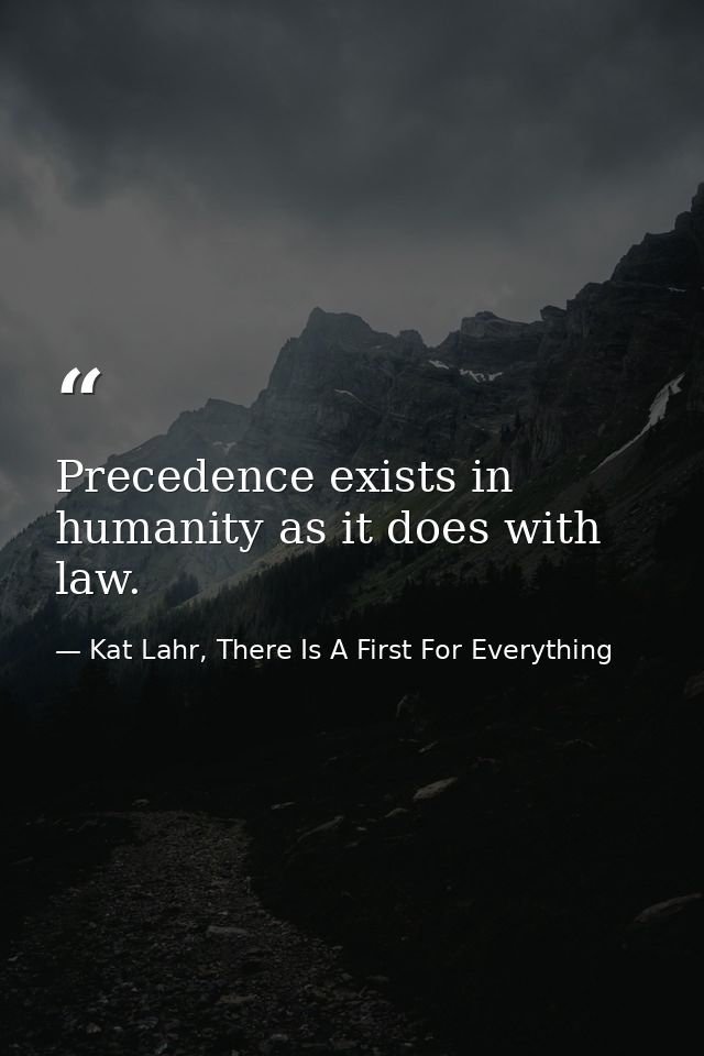 Precedence exists in humanity as it does with law. — Kat Lahr, There Is A First For Everything
