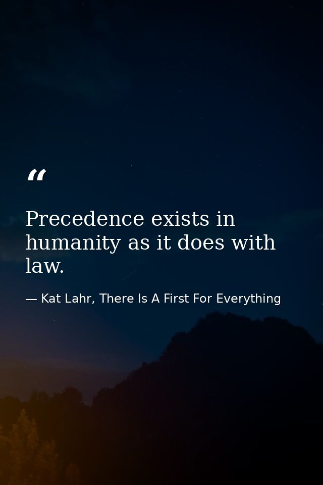 Precedence exists in humanity as it does with law. — Kat Lahr, There Is A First For Everything