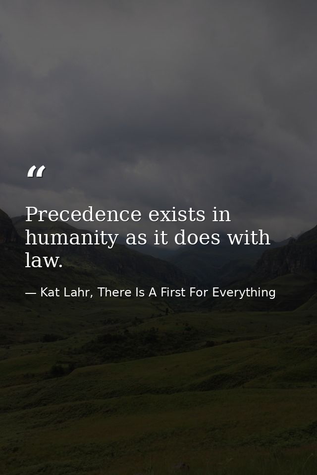 Precedence exists in humanity as it does with law. — Kat Lahr, There Is A First For Everything