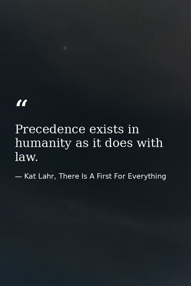 Precedence exists in humanity as it does with law. — Kat Lahr, There Is A First For Everything