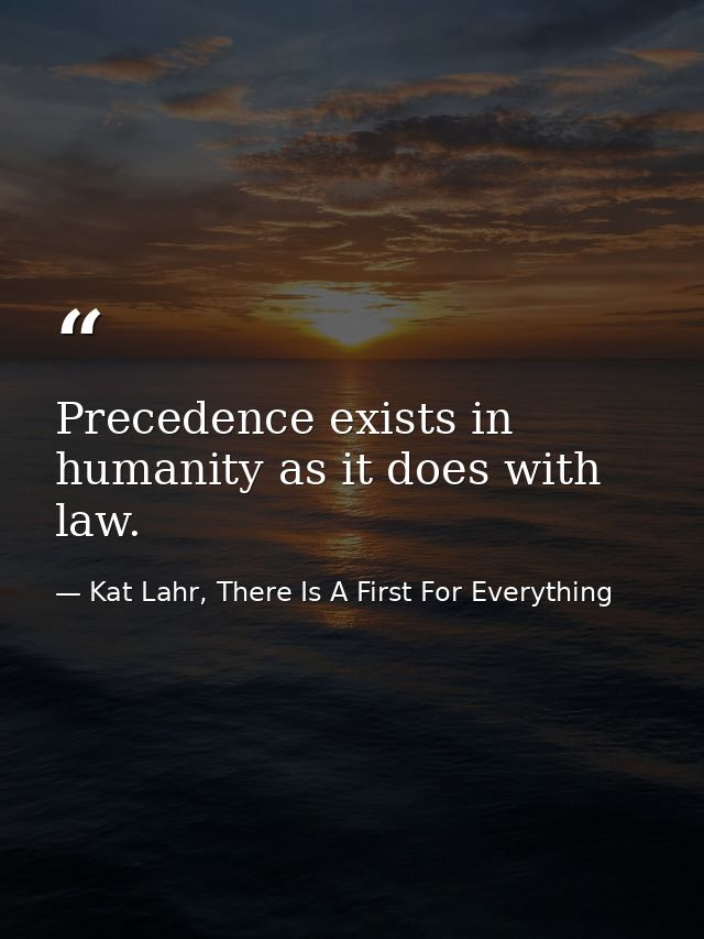Precedence exists in humanity as it does with law. — Kat Lahr, There Is A First For Everything